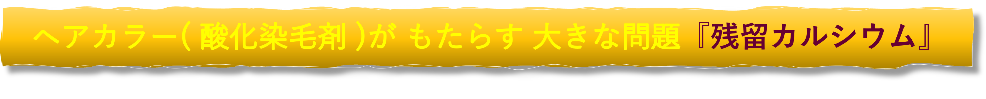 ヘアカラー( 酸化染毛剤 )がもたらす大きな問題『残留カルシウム』